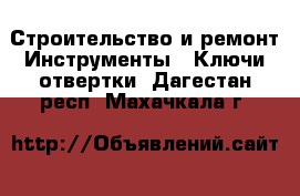 Строительство и ремонт Инструменты - Ключи,отвертки. Дагестан респ.,Махачкала г.